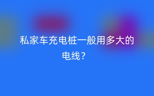 私家車充電樁一般用多大的電線？(圖1)