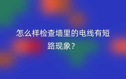 怎么樣檢查墻里的電線有短路現(xiàn)象？(圖1)