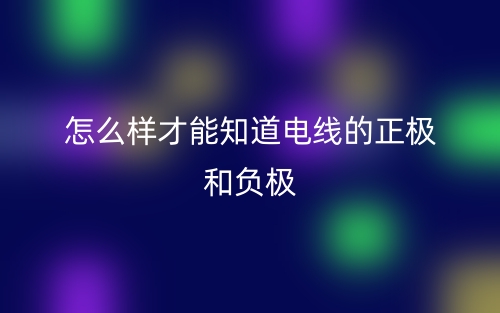 怎么樣才能知道電線的正極和負極？(圖1)