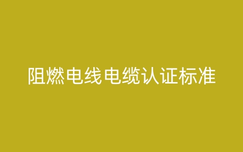 阻燃電線電纜認(rèn)證標(biāo)準(zhǔn)(圖1)