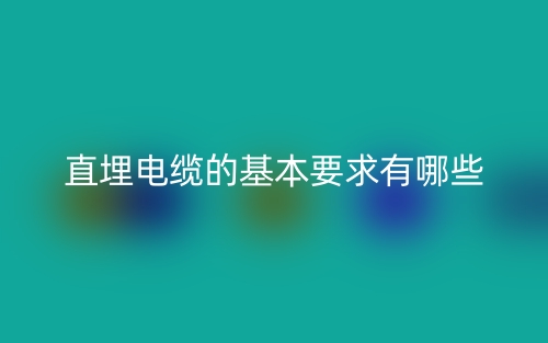 直埋電纜的基本要求有哪些？(圖1)