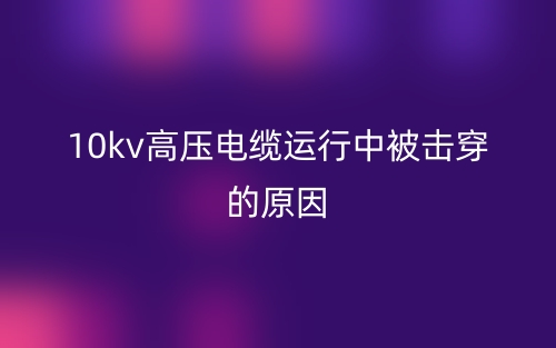 10kv高壓電纜運(yùn)行中被擊穿的原因(圖1)