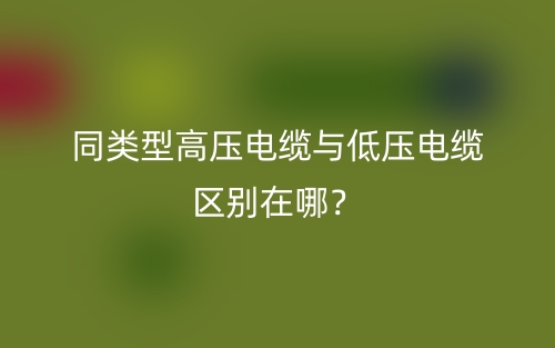 同類型高壓電纜與低壓電纜區(qū)別在哪？(圖1)