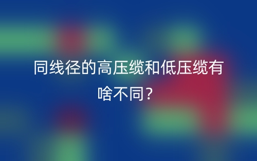 同線徑的高壓纜和低壓纜有啥不同？(圖1)