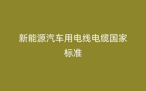 新能源汽車用電線電纜國(guó)家標(biāo)準(zhǔn)(圖1)