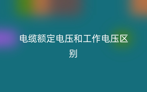 電纜額定電壓和工作電壓的區(qū)別是什么？(圖1)