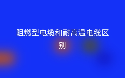 阻燃型電纜和耐高溫電纜的區(qū)別是什么？(圖1)