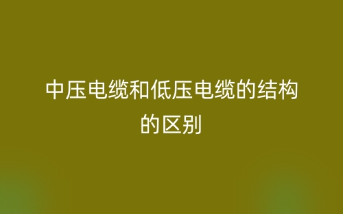 中壓電纜和低壓電纜的結(jié)構(gòu)的區(qū)別是什么？(圖1)