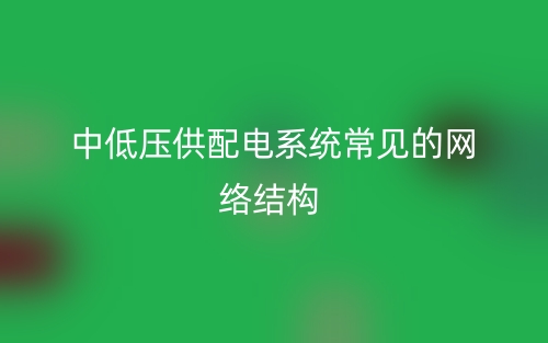 中低壓供配電系統(tǒng)常見的網(wǎng)絡結構(圖1)