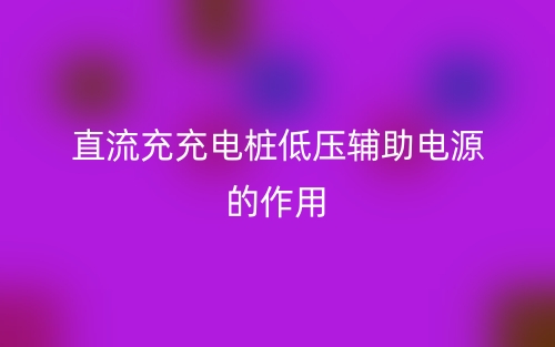 直流充充電樁低壓輔助電源的作用(圖1)