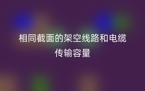 相同截面的架空線路和電纜傳輸容量(圖1)