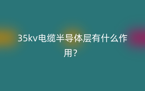 35kv電纜半導體層有什么作用？(圖1)