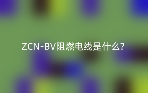 ZCN-BV阻燃電線是什么?(圖1)