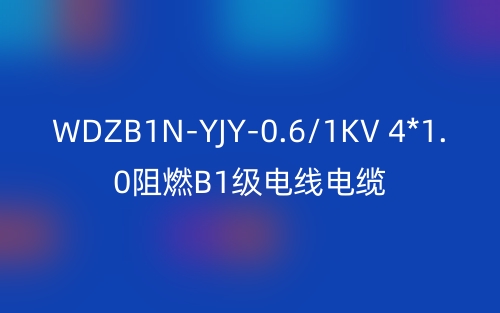 WDZB1N-YJY-0.6/1KV 4*1.0阻燃B1級(jí)電線電纜技術(shù)解析(圖1)