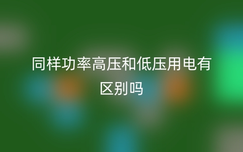 同樣功率高壓和低壓用電有區(qū)別嗎？(圖1)