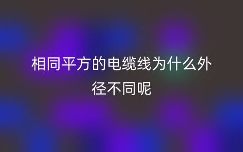 相同平方的電纜線為什么外徑不同呢?(圖1)