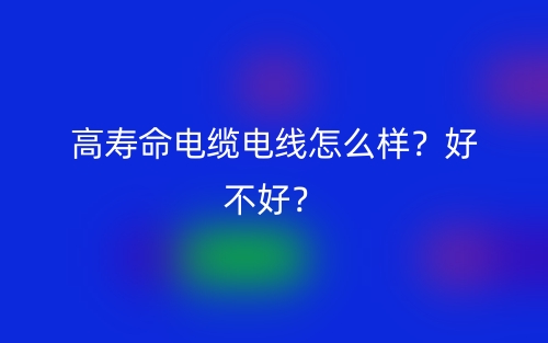 高壽命電纜電線怎么樣？好不好？(圖1)